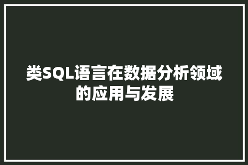 类SQL语言在数据分析领域的应用与发展 Web前端