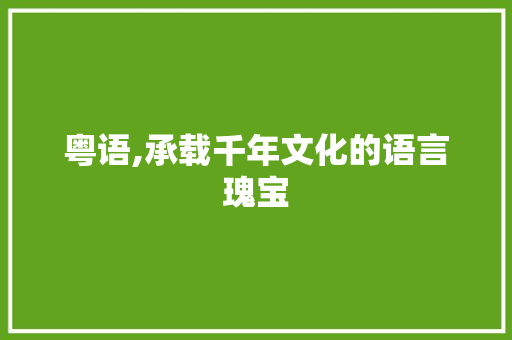 粤语,承载千年文化的语言瑰宝