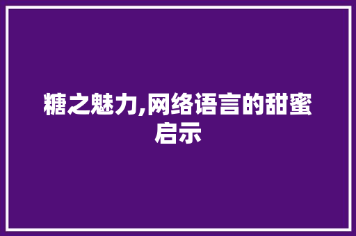 糖之魅力,网络语言的甜蜜启示