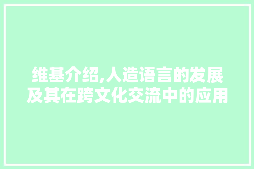 维基介绍,人造语言的发展及其在跨文化交流中的应用