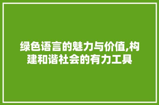 绿色语言的魅力与价值,构建和谐社会的有力工具