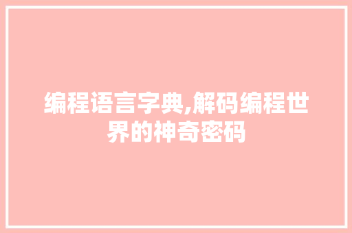 编程语言字典,解码编程世界的神奇密码