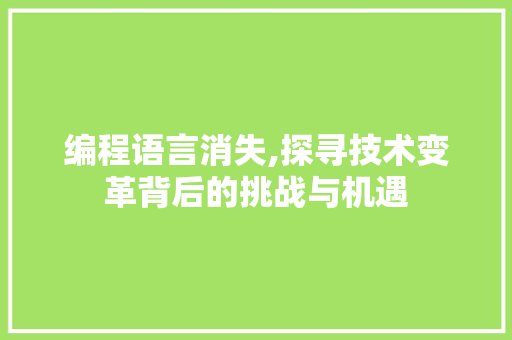 编程语言消失,探寻技术变革背后的挑战与机遇