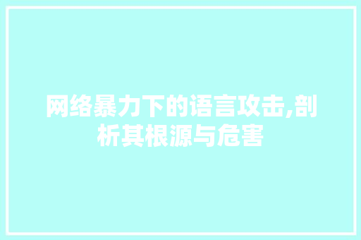 网络暴力下的语言攻击,剖析其根源与危害