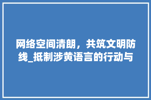 网络空间清朗，共筑文明防线_抵制涉黄语言的行动与思考