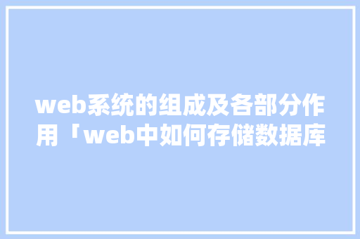 web系统的组成及各部分作用「web中如何存储数据库文件」