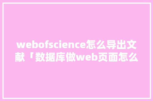 webofscience怎么导出文献「数据库做web页面怎么做」 SEO教程