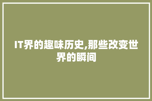 IT界的趣味历史,那些改变世界的瞬间 服务器/数据库