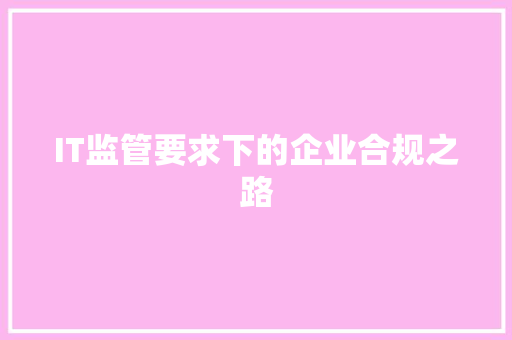 IT监管要求下的企业合规之路 服务器/数据库