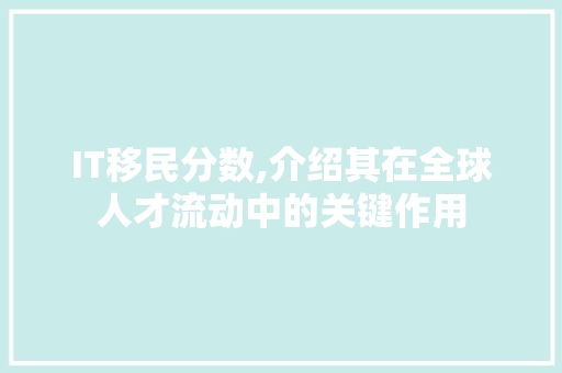 IT移民分数,介绍其在全球人才流动中的关键作用