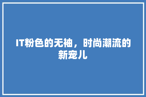 IT粉色的无袖，时尚潮流的新宠儿