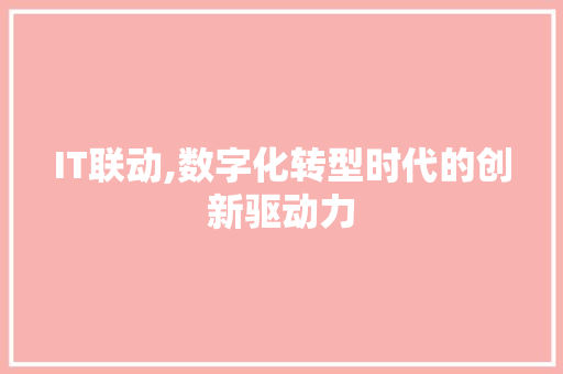 IT联动,数字化转型时代的创新驱动力