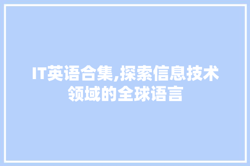 IT英语合集,探索信息技术领域的全球语言