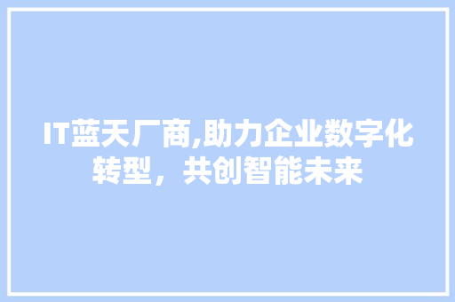 IT蓝天厂商,助力企业数字化转型，共创智能未来
