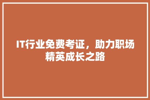 IT行业免费考证，助力职场精英成长之路