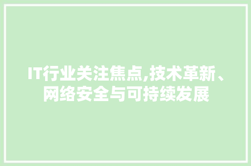 IT行业关注焦点,技术革新、网络安全与可持续发展