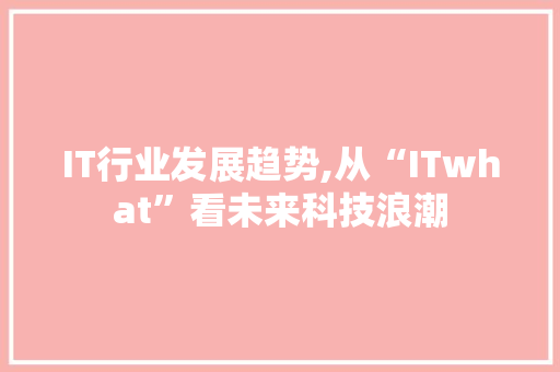 IT行业发展趋势,从“ITwhat”看未来科技浪潮