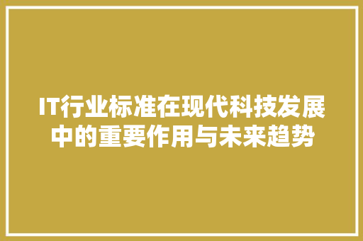 IT行业标准在现代科技发展中的重要作用与未来趋势