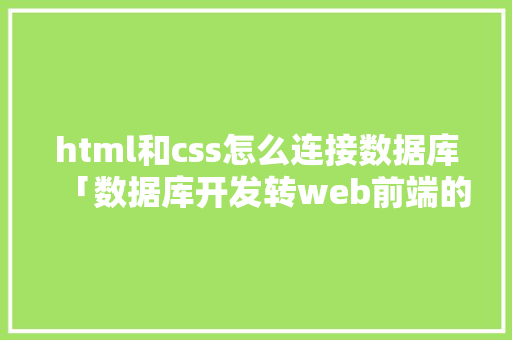 html和css怎么连接数据库「数据库开发转web前端的方法」