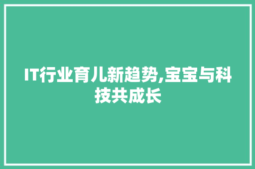 IT行业育儿新趋势,宝宝与科技共成长