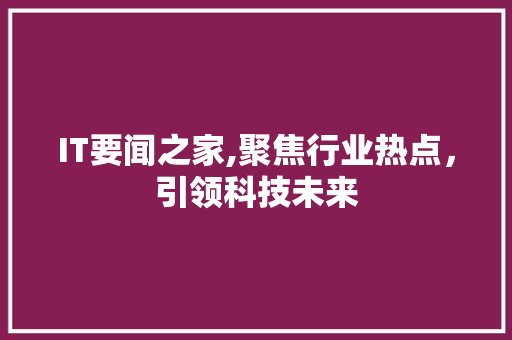 IT要闻之家,聚焦行业热点，引领科技未来 SEO教程