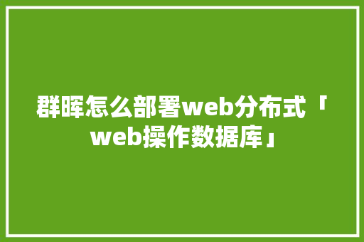 群晖怎么部署web分布式「web操作数据库」 友链在线