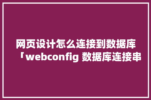 网页设计怎么连接到数据库「webconfig 数据库连接串加密」