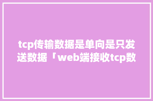 tcp传输数据是单向是只发送数据「web端接收tcp数据」