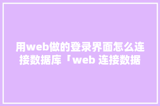 用web做的登录界面怎么连接数据库「web 连接数据库」