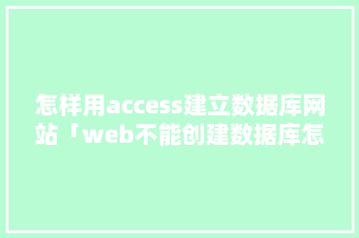 怎样用access建立数据库网站「web不能创建数据库怎么办」