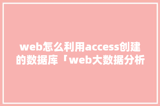 web怎么利用access创建的数据库「web大数据分析」 WordPress教程