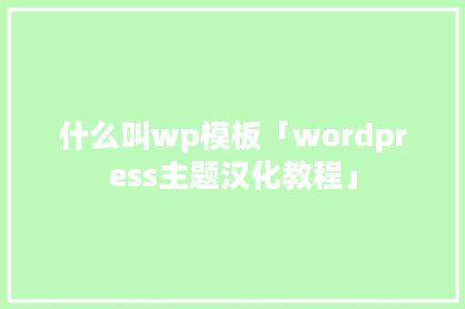 什么叫wp模板「wordpress主题汉化教程」