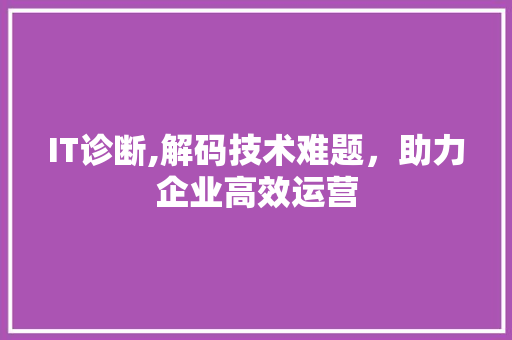 IT诊断,解码技术难题，助力企业高效运营