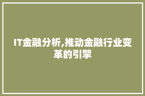 IT金融分析,推动金融行业变革的引擎