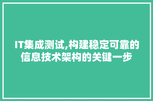 IT集成测试,构建稳定可靠的信息技术架构的关键一步 IT集成测试,构建稳定可靠的信息技术架构的关键一步