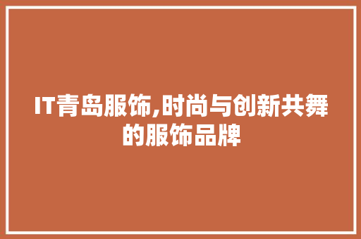 IT青岛服饰,时尚与创新共舞的服饰品牌 IT青岛服饰,时尚与创新共舞的服饰品牌
