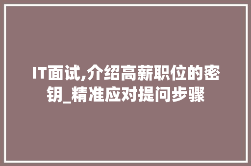 IT面试,介绍高薪职位的密钥_精准应对提问步骤 IT面试,介绍高薪职位的密钥_精准应对提问步骤