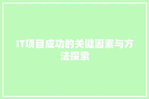 IT项目成功的关键因素与方法探索
