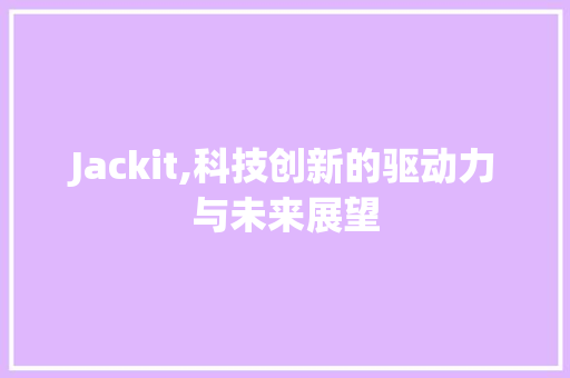 Jackit,科技创新的驱动力与未来展望 友链在线