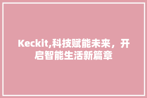 Keckit,科技赋能未来，开启智能生活新篇章 友链在线