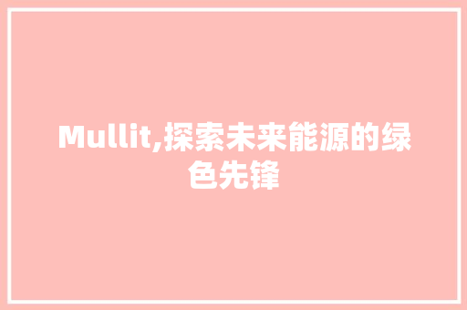 Mullit,探索未来能源的绿色先锋 友链在线