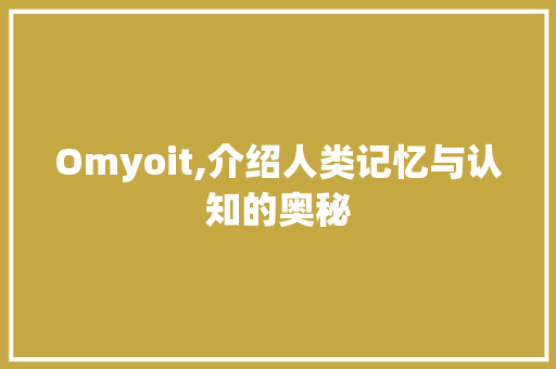 Omyoit,介绍人类记忆与认知的奥秘 Web前端