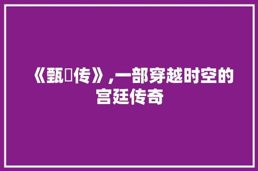 《甄嬛传》,一部穿越时空的宫廷传奇 WordPress教程