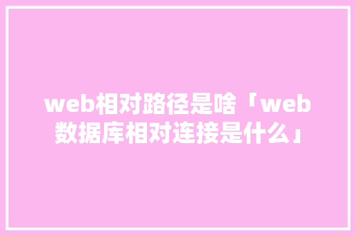 web相对路径是啥「web数据库相对连接是什么」