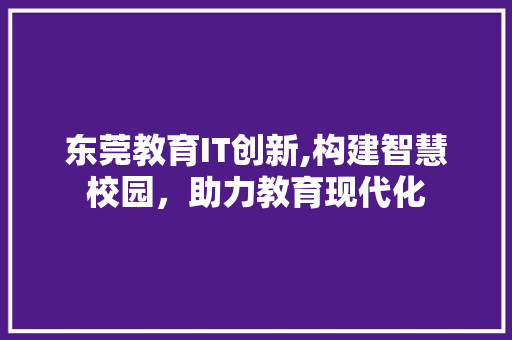 东莞教育IT创新,构建智慧校园，助力教育现代化 友链在线
