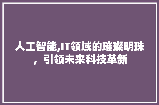 人工智能,IT领域的璀璨明珠，引领未来科技革新