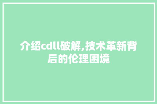 介绍cdll破解,技术革新背后的伦理困境