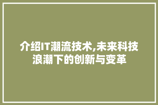 介绍IT潮流技术,未来科技浪潮下的创新与变革