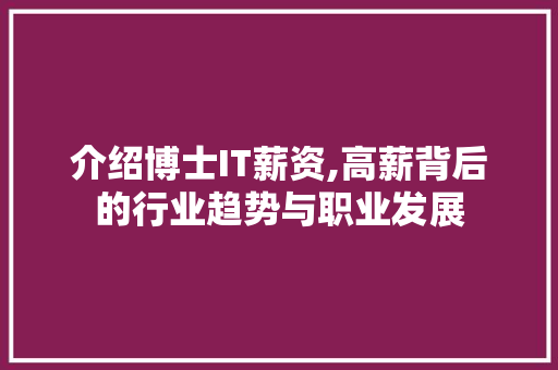 介绍博士IT薪资,高薪背后的行业趋势与职业发展 Web前端