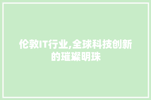 伦敦IT行业,全球科技创新的璀璨明珠